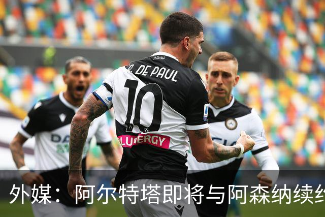 外媒：阿尔特塔即将与阿森纳续约，新合同期限至少3年